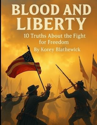 Blood and Liberty: 10 Truths About the Fight for Freedom - Korey Blathewick - cover