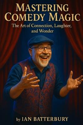 Mastering Comedy Magic: The Art of Connection, Laughter, and Wonder - Ian Batterbury - cover