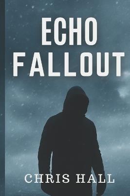 Echo Fallout: They thought Echo was dead. They were wrong. - Chris Hall - cover