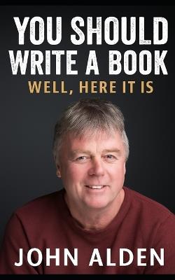 You should write a book: Well, here it is - John Alden - cover