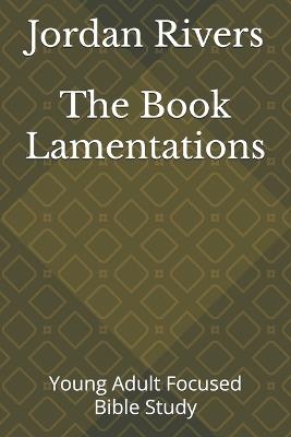 The Book Lamentations: Young Adult Focused Bible Study - Jordan Rivers - cover