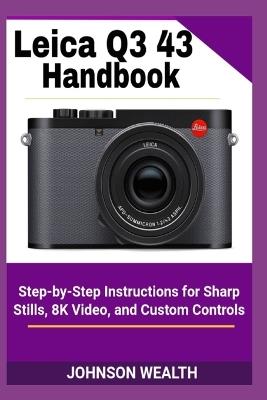 Leica Q3 43 Handbook: Step-by-Step Instructions for Sharp Stills, 8K Video, and Custom Controls - Johnson Wealth - cover