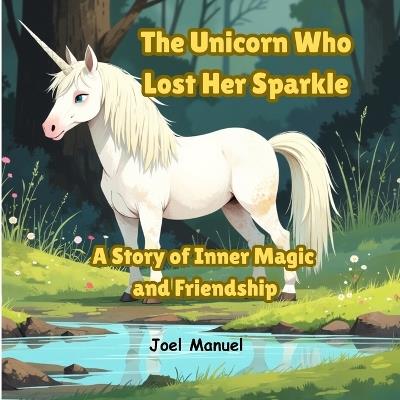 The Unicorn Who Lost Her Sparkle: A Story of Inner Magic and Friendship - Joel Manuel - cover