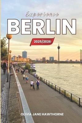 Experience berlin 2025/2026: The Only Guide You'll Need for an unforgettable Trip: Local Recommendation, Hidden Gems, Insider Tips and Must-See Attractions - Olivia Jane Hawthorne - cover