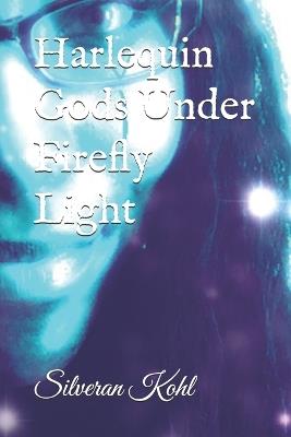 Harlequin Gods Under Firefly Light - Silveran Kohl - cover