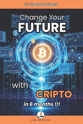 Change Your Future with Crypto in 6 Months: The step-by-step guide to investing from less than 100 and building wealth - Vincenzo Petrarca - cover