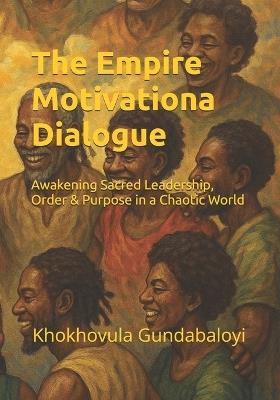 The Empire Motivational Dialogue: Awakening Sacred Leadership, Order & Purpose in a Chaotic World - Ndondo Morris Mngomezulu,Khokhovula Gundabaloyi - cover
