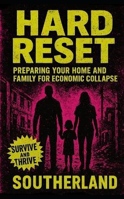 Hard Reset: Preparing Your Home and Family for Economic Collapse: A Gritty, Practical Guide to Surviving Financial Freefall with Your Sanity (and Pantry) Intact - Southerland Publishing - cover