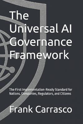 The Universal AI Governance Framework: The First Implementation-Ready Standard for Nations, Companies, Regulators, and Citizens - Frank Carrasco - cover