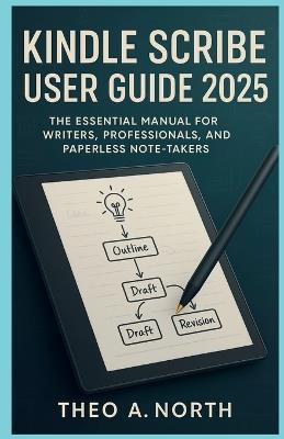 Kindle Scribe User Guide 2025: The Essential Manual for Writers, Professionals, and Paperless Note-Takers - Theo A North - cover