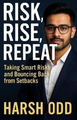 Risk, Rise, Repeat: Taking Smart Risks and Bouncing Back from Setbacks - Harsh Odd - cover