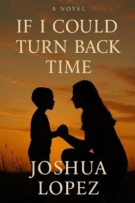If I Could Turn Back Time: A Son's Journey Through Grief and Love - Joshua Lopez - cover