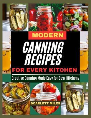 Modern Canning Recipes for Every Kitchen: Creative Canning Made Easy For Busy Kitchen - Scarlett Miles - cover