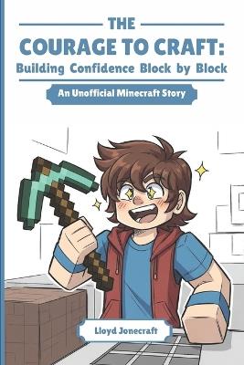 The Courage to Craft: Building Confidence Block by Block: A Blocky Adventure About Friendship, Courage, and Growing Up - Lloyd Jonecraft - cover