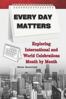 Every Day Matters: Exploring International and World Celebrations Month by Month - Olesia Naumchyk - cover