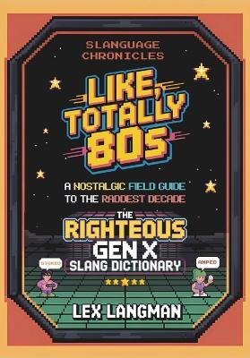 Slanguage Chronicles: Like, Totally 80s: A Nostalgic Field Guide to the Raddest Decade - Lex Langman - cover
