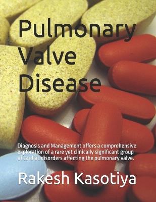 Pulmonary Valve Disease: Diagnosis and Management offers a comprehensive exploration of a rare yet clinically significant group of cardiac disorders affecting the pulmonary valve. - Rakesh Kasotiya - cover
