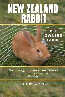 New Zealand Rabbit: Nurturing, Showing, and Living with America's Gentle Giant Rabbit. - Erica W Wilson - cover