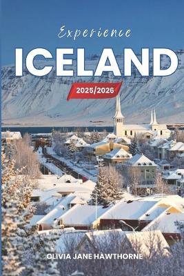 Experience Iceland 2025/2026: The Only Guide You'll Need for an unforgettable Trip: Local Recommendation, Hidden Gems, Insider Tips and Must-See Attractions - Olivia Jane Hawthorne - cover
