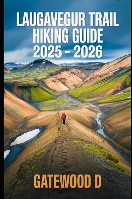 Laugavegur Trail Hiking Guide 2025 - 2026: Essential Tips, Navigation, Packing Lists, And Trail Details For Every Skill Level - Gatewood D - cover