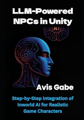 LLM-Powered NPCs in Unity: Step-by-Step Integration of Inworld AI for Realistic Game Characters - Avis Gabe - cover