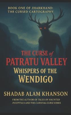The Curse of Patratu Valley: Whispers of the Wendigo - Shadab Alam Khanson - cover