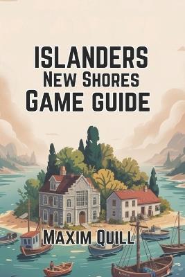 Islanders: New Shores Game Guide: Building, Creating, and Thriving in the World of Island Design - Maxim Quill - cover