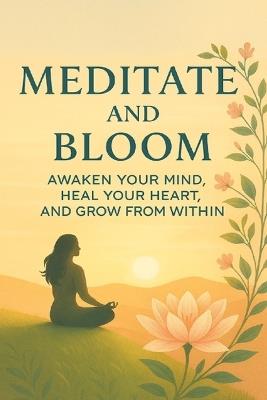Meditate and Bloom: Awaken Your Mind, Heal Your Heart, and Grow from Within - M Kiran - cover
