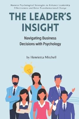 The Leader's Insight: Navigating Business Decisions with Psychology: Harness Psychological Strategies to Enhance Leadership Effectiveness and Drive Transformational Change - Alex Carter - cover