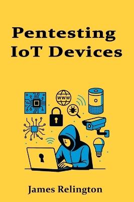 Pentesting IoT Devices: Embedded Systems and Smart Tech Exploitation - James Relington - cover