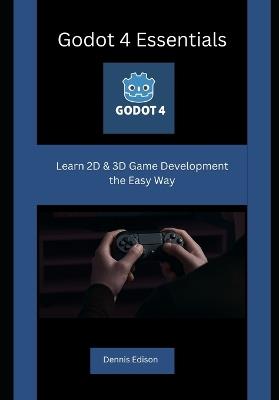 Godot 4 Essentials: Learn 2D & 3D Game Development the Easy Way - Dennis Edison - cover
