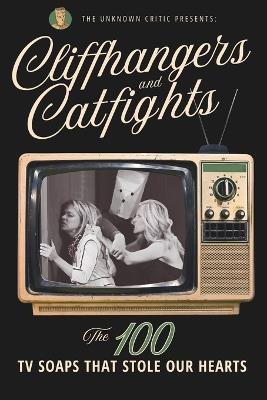 The Unknown Critic Presents: Cliffhangers and Catfights - The 100 TV Soap Operas That Stole Our Hearts - Unknown Critic - cover