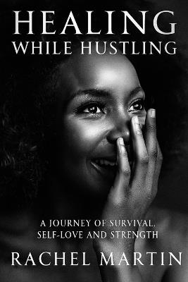 Healing While Hustling: A Journey of Survival Self-Love and Strength - Rachel Martin - cover