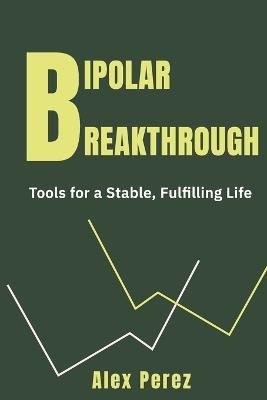 Bipolar Breakthrough: Tools for a Stable, Fulfilling Life - Alex Perez - cover