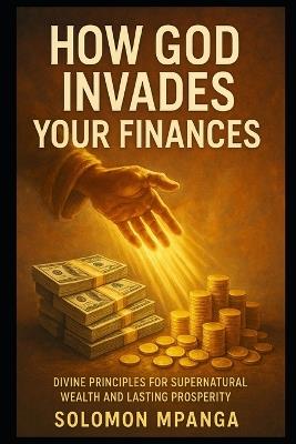 How God Invades Your Finances: Divine Principles for Financial Breakthrough - Solomon Mpanga - cover