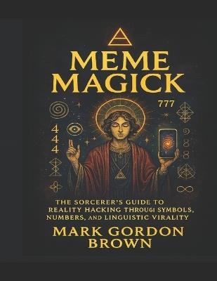 Meme Magick: The Sorcerer's Guide to Reality Hacking through Symbols, Numbers, and Linguistic Virality - Mark Gordon Brown - cover