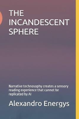 The Incandescent Sphere: Narrative technosophy creates a sensory reading experience that cannot be replicated by AI - Alexandro Energys - cover