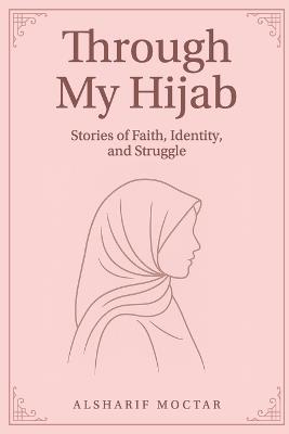 Through My Hijab: Stories of Faith, Identity, and Struggle - Alsharif Moctar - cover