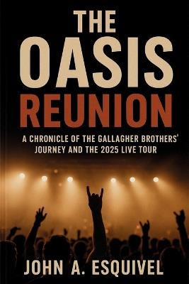 The Oasis Reunion: A Chronicle of the Gallagher Brothers' Journey and the 2025 Live Tour - John A Esquivel - cover