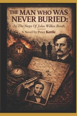 The Man Who Was Never Buried: In the Steps of John Wilkes Booth - Peter Kettle - cover
