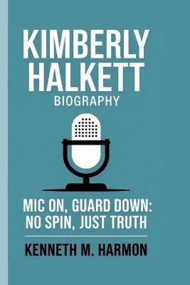 Kimberly Halkett: MIC On, Guard Down: No Spin, Just Truth - Kenneth M Harmon - cover