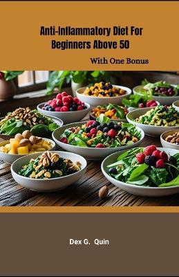 Anti-inflammatory Diet For Beginners Above 50: Simple Recipes and Meal Plans to Reduce Pain, Bloat & Fatigue - Dex Gus Quin - cover