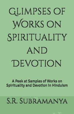 Glimpses of Works on Spirituality and Devotion: A Peek at Samples of Works on Spirituality and Devotion in Hinduism - S R Subramanya - cover