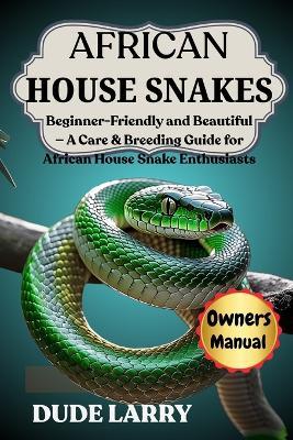African House Snakes: Beginner-Friendly and Beautiful - A Care & Breeding Guide for African House Snake Enthusiasts - Dude Larry - cover