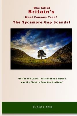 Who Killed Britain's Most Famous Tree? The Sycamore Gap Scandal: "Inside the Crime That Shocked a Nation and the Fight to Save Our Heritage" - Paul O Titus - cover