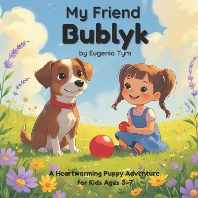 My Friend Bublyk: A Heartwarming Puppy Adventure for Kids Ages 3-7 - Eugenia Tym - cover