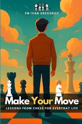 Make Your Move: Lessons from Chess for Everyday Life - Ivan Gregorov - cover