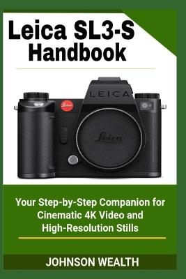 Leica SL3-S Handbook: Your Step-by-Step Companion for Cinematic 4K Video and High-Resolution Stills - Johnson Wealth - cover