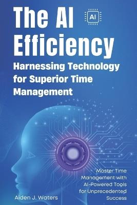 The AI Efficiency Revolution: Harnessing Technology for Superior Time Management: Master Time Management with AI-Powered Tools for Unprecedented Success - Elena Martinez - cover
