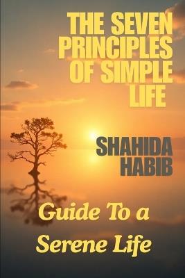 The Seven Principles of Simple Life: A Guide to Serene Life - Shahida Habib - cover